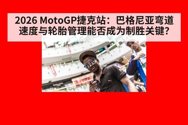 2026 MotoGP捷克站:巴格尼亚弯道速度与轮胎管理能否成为制胜关键?