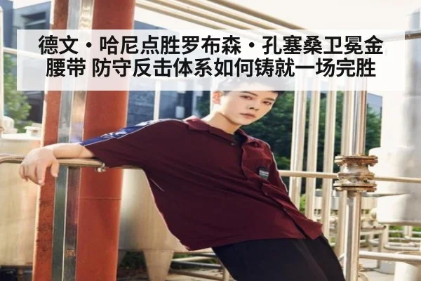 德文·哈尼点胜罗布森·孔塞桑卫冕金腰带 防守反击体系如何铸就一场完胜
