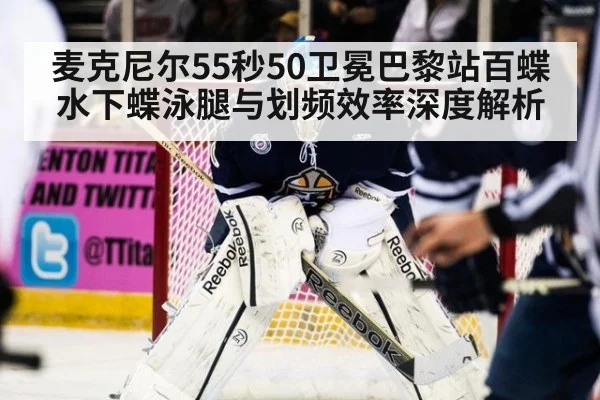 麦克尼尔55秒50卫冕巴黎站百蝶 水下蝶泳腿与划频效率深度解析